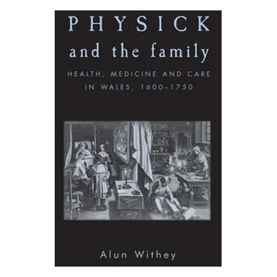 "Physick and the Family: Health, Medicine and Care in Wales, 1600-1750" - "" ("Withey Alun")