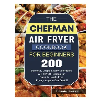 "The Chefman Air Fryer Cookbook For Beginners: Over 200 Delicious, Crispy & Easy-to-Prepare Air 