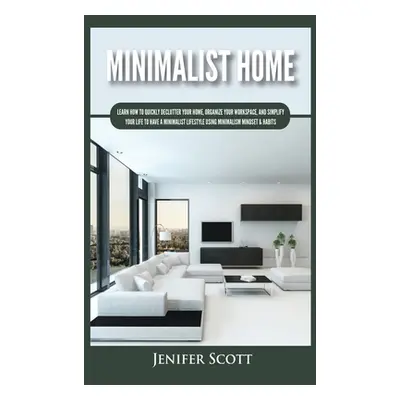 "Minimalist Home: Learn How to Quickly Declutter Your Home, Organize Your Workspace, and Simplif