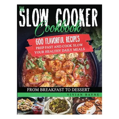 "The Slow Cooker Cookbook: 600 Flavorful Recipes. Prep Fast and Cook Slow your Healthy Daily Mea