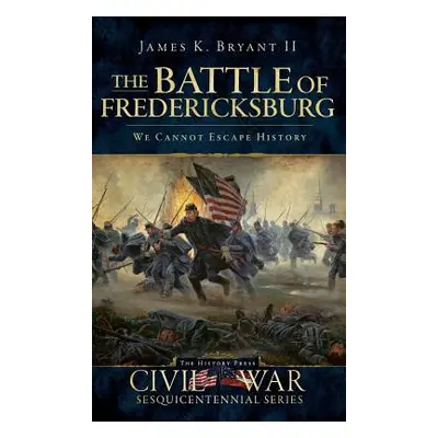 "The Battle of Fredericksburg: We Cannot Escape History" - "" ("Bryant James K. II")