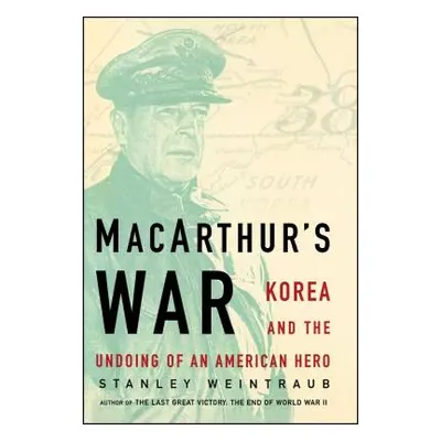 "Macarthur's War: Korea and the Undoing of an American Hero" - "" ("Weintraub Stanley")