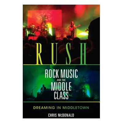 "Rush, Rock Music, and the Middle Class: Dreaming in Middletown" - "" ("McDonald Christopher J."