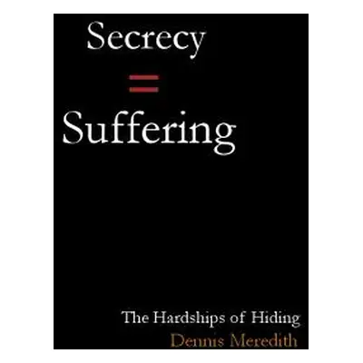 "Secrecy = Suffering: The Hardships of Hiding" - "" ("Meredith Dennis")