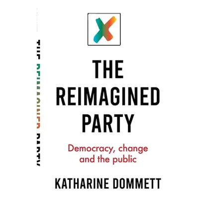 "The Reimagined Party: Democracy, Change and the Public" - "" ("Dommett Katharine")