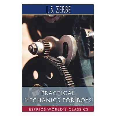 "Practical Mechanics for Boys (Esprios Classics)" - "" ("Zerbe J. S.")