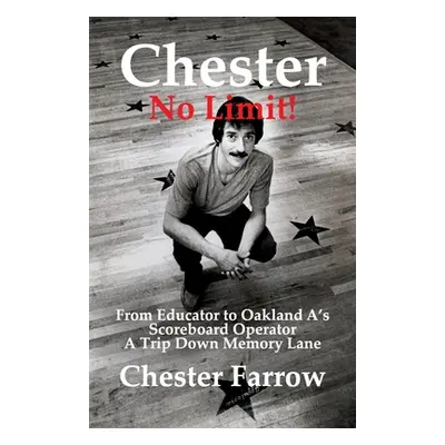 "Chester: No Limit!: From Educator to A's Scoreboard Operator; A Trip Down Memory Lane" - "" ("F