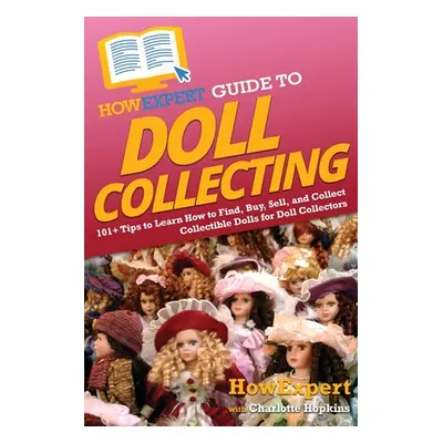 "HowExpert Guide to Doll Collecting: 101+ Tips to Learn How to Find, Buy, Sell, and Collect Coll