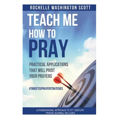 "Teach Me How To Pray: Practical Applications That Will Pivot Your Prayers" - "" ("Washington-Sc