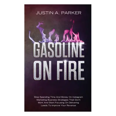 "Gasoline On Fire: Stop Spending Time And Money On Instagram Marketing Business Strategies That 