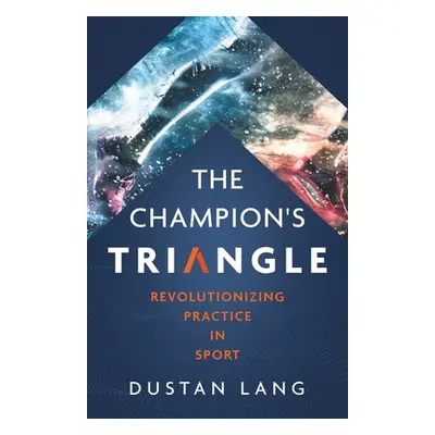 "The Champion's Triangle: Revolutionizing Practice in Sport" - "" ("Lang Dustan")