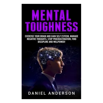 "Mental Toughness: Exercise your brain and gain self esteem, manage negative thoughts, stop proc