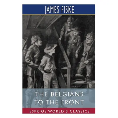 "The Belgians to the Front (Esprios Classics)" - "" ("Fiske James")