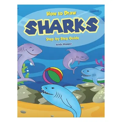 "How to Draw Sharks Step-by-Step Guide: Best Shark Drawing Book for You and Your Kids" - "" ("Ho