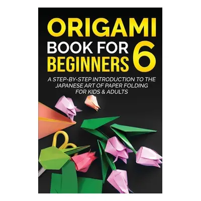 "Origami Book for Beginners 6: A Step-by-Step Introduction to the Japanese Art of Paper Folding 