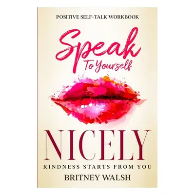 "Positive Self-Talk Workbook: Speak To Yourself Nicely - Kindness Starts From You" - "" ("Walsh 