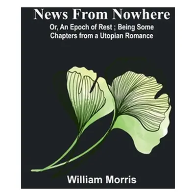 "News from Nowhere; Or, An Epoch of Rest; Being Some Chapters from a Utopian Romance" - "" ("Mor