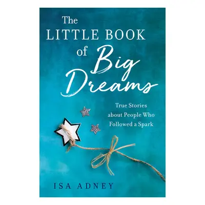 "The Little Book of Big Dreams: True Stories about People Who Followed a Spark" - "" ("Adney Isa