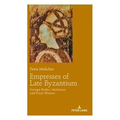 "Empresses of Late Byzantium: Foreign Brides, Mediators and Pious Women" - "" ("Melichar Petra")