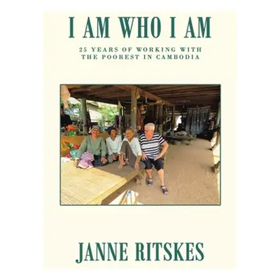 "I Am Who I Am: My 25 Year Journey with the Poorest in Cambodia." - "" ("Ritskes Janne")