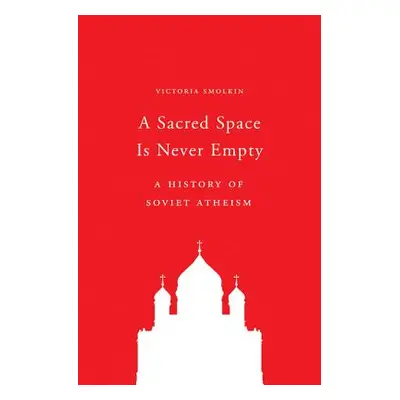 "A Sacred Space Is Never Empty: A History of Soviet Atheism" - "" ("Smolkin Victoria")