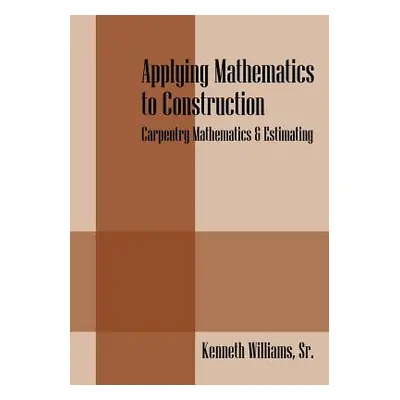 "Applying Mathematics to Construction: Carpentry Mathematics & Estimating" - "" ("Williams Sr Ke