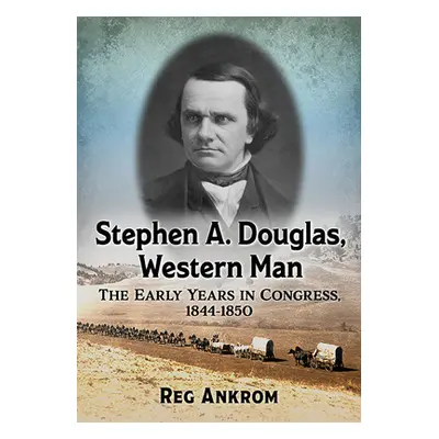 "Stephen A. Douglas, Western Man: The Early Years in Congress, 1844-1850" - "" ("Ankrom Reg")