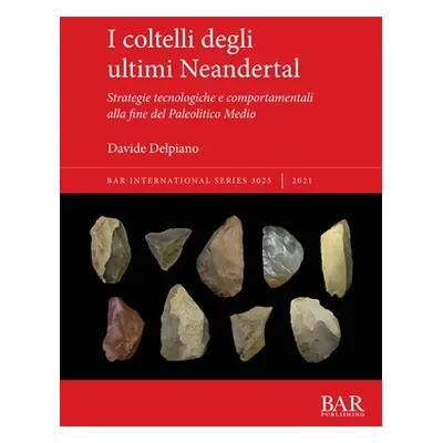 "I coltelli degli ultimi Neandertal: Strategie tecnologiche e comportamentali alla fine del Pale