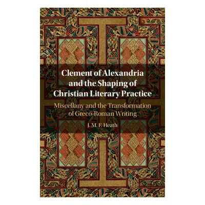 "Clement of Alexandria and the Shaping of Christian Literary Practice" - "" ("Heath J. M. F.")