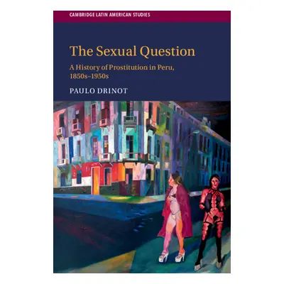 "The Sexual Question: A History of Prostitution in Peru, 1850s-1950s" - "" ("Drinot Paulo")