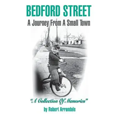 "Bedford Street a Journey from a Small Town...a Collection of Memories by Robert Arrandale" - ""