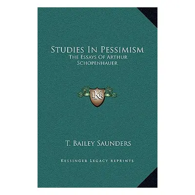 "Studies in Pessimism: The Essays of Arthur Schopenhauer" - "" ("Saunders T. Bailey")