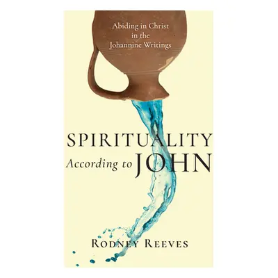 "Spirituality According to John: Abiding in Christ in the Johannine Writings" - "" ("Reeves Rodn