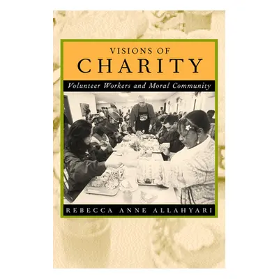 "Visions of Charity: Volunteer Workers and Moral Community" - "" ("Allahyari Rebecca Anne")