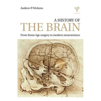 "A History of the Brain: From Stone Age Surgery to Modern Neuroscience" - "" ("Wickens Andrew P.