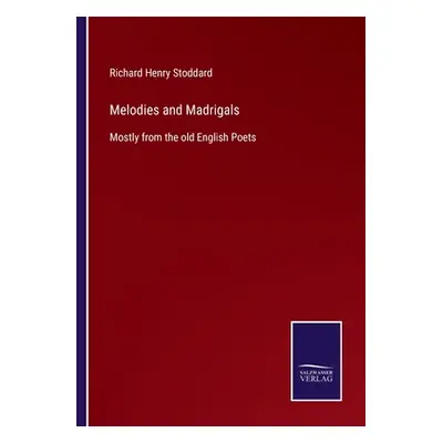 "Melodies and Madrigals: Mostly from the old English Poets" - "" ("Stoddard Richard Henry")