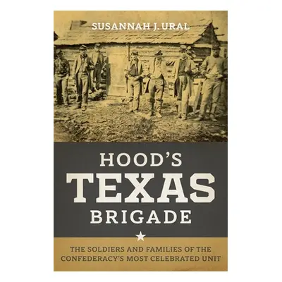 "Hood's Texas Brigade: The Soldiers and Families of the Confederacy's Most Celebrated Unit" - ""