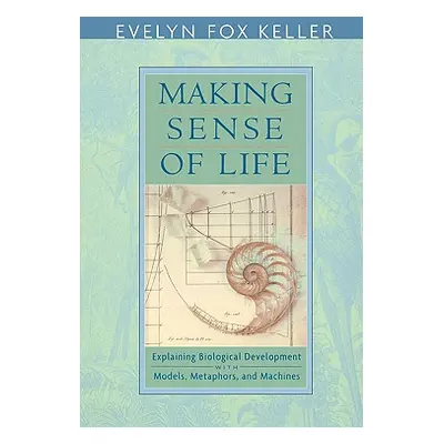 "Making Sense of Life: Explaining Biological Development with Models, Metaphors, and Machines" -