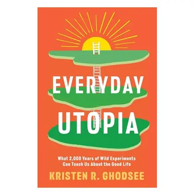 "Everyday Utopia: What 2,000 Years of Wild Experiments Can Teach Us about the Good Life" - "" ("