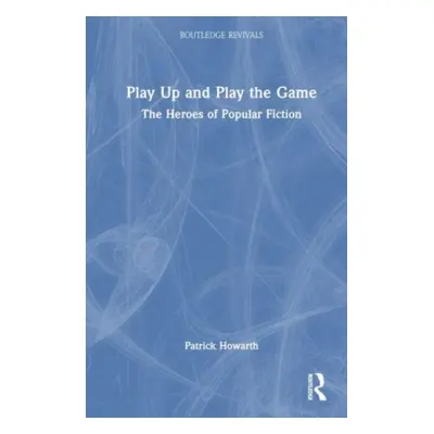 "Play Up and Play the Game: The Heroes of Popular Fiction" - "" ("Howarth Patrick")