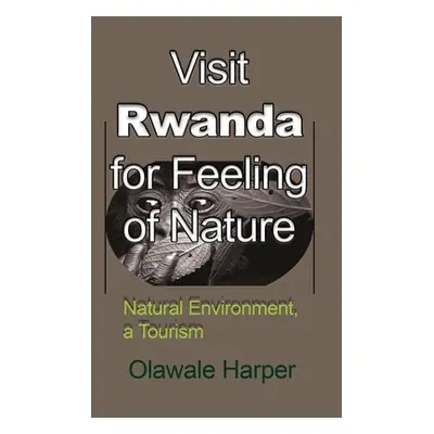 "Visit Rwanda for Feeling of Nature: Natural Environment, a Tourism" - "" ("Harper Olawale")