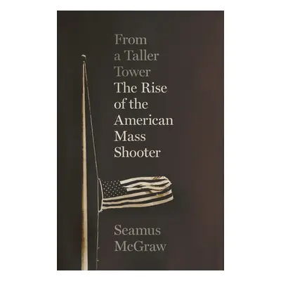 "From a Taller Tower: The Rise of the American Mass Shooter" - "" ("McGraw Seamus")