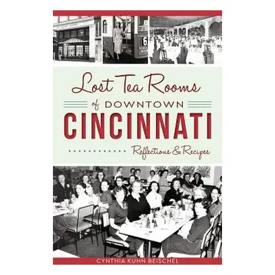 "Lost Tea Rooms of Downtown Cincinnati: Reflections & Recipes" - "" ("Beischel Cynthia Kuhn")