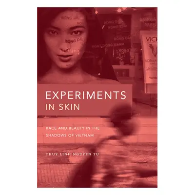 "Experiments in Skin: Race and Beauty in the Shadows of Vietnam" - "" ("Tu Thuy Linh Nguyen")