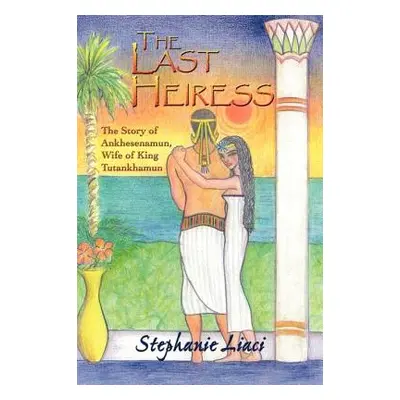 "The Last Heiress: A Novel of Tutankhamun's Queen" - "" ("Liaci Stephanie")