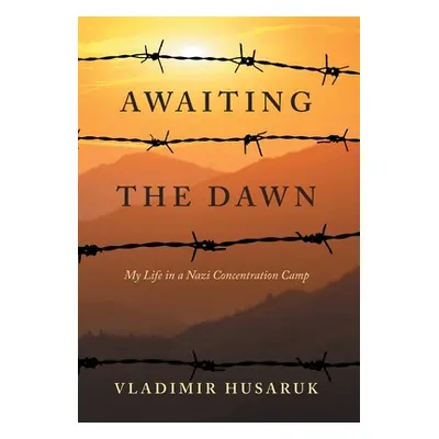 "Awaiting The Dawn: My Life in a Nazi Concentration Camp" - "" ("Husaruk Vladimir")