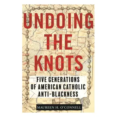 "Undoing the Knots: Five Generations of American Catholic Anti-Blackness" - "" ("O'Connell Maure