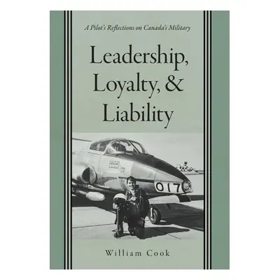 "Leadership, Loyalty, and Liability: A Pilot's Reflections on Canada's Military" - "" ("Cook Wil