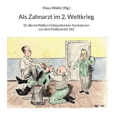 "Als Zahnarzt im 2.Weltkrieg: Dr.Bernd Wallers Feldpostkarten-Karikaturen aus dem Feldlazarett 1