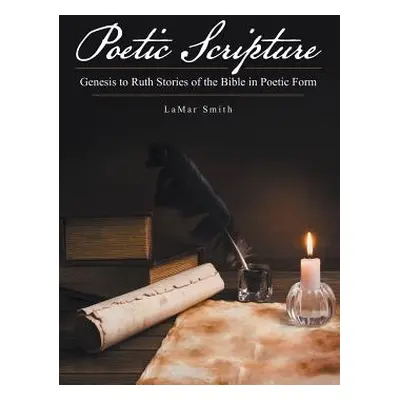 "Poetic Scripture: Genesis to Ruth Stories of the Bible in Poetic Form" - "" ("Smith Lamar")